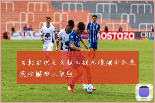 马刺进攻乏力核心战术模糊全队表现松懈难以取胜