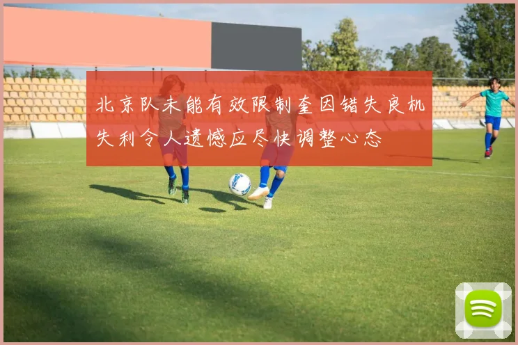 北京队未能有效限制奎因错失良机失利令人遗憾应尽快调整心态