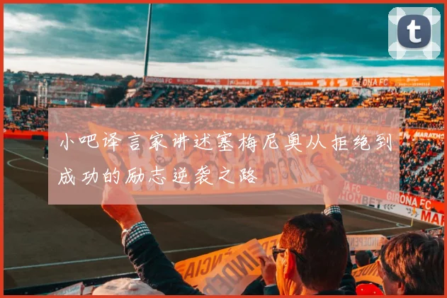 小吧译言家讲述塞梅尼奥从拒绝到成功的励志逆袭之路