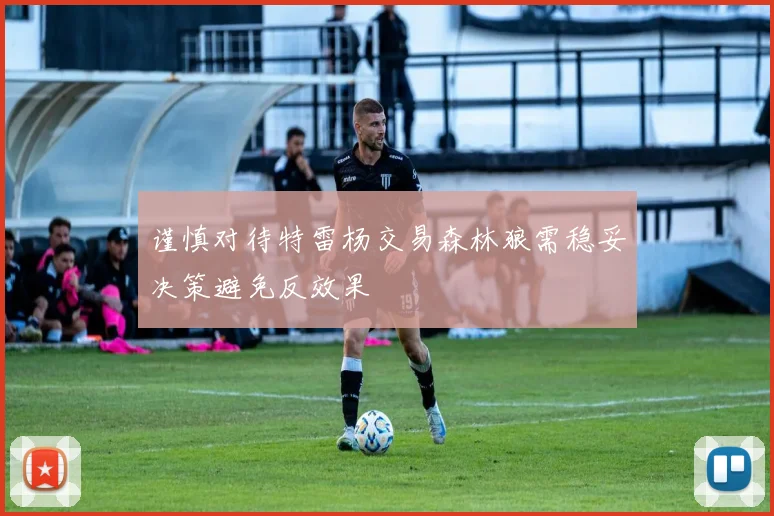 谨慎对待特雷杨交易森林狼需稳妥决策避免反效果