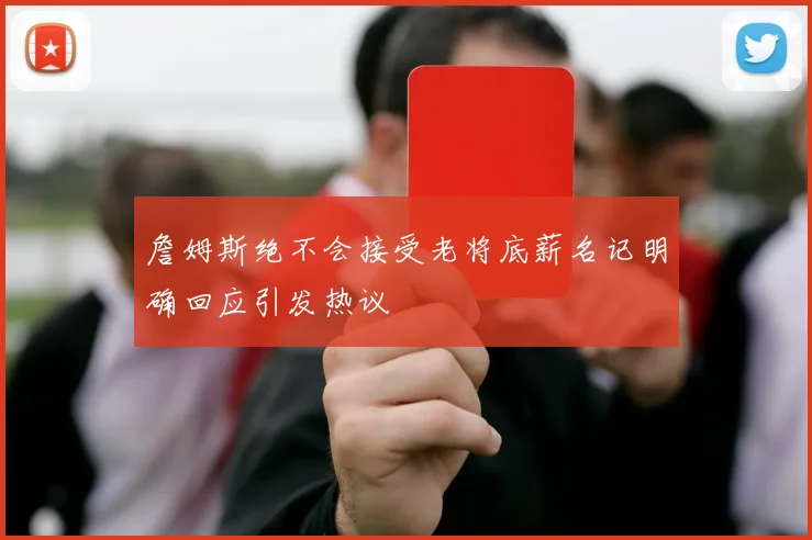 詹姆斯绝不会接受老将底薪名记明确回应引发热议