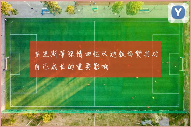 克里斯蒂深情回忆汉迪教诲赞其对自己成长的重要影响