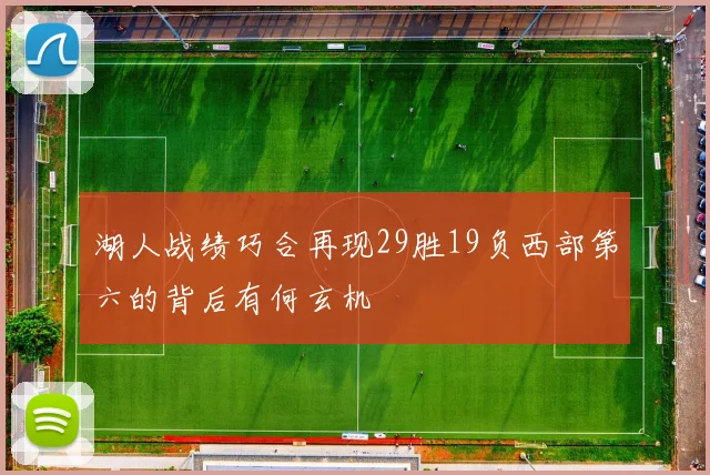 湖人战绩巧合再现29胜19负西部第六的背后有何玄机